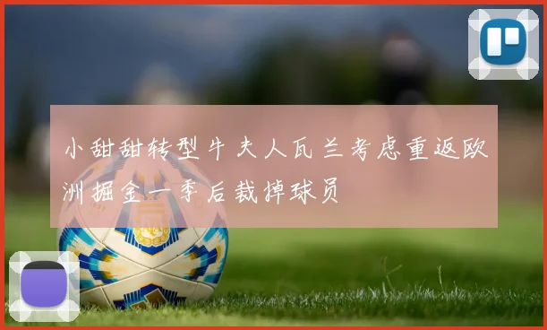 小甜甜转型牛夫人瓦兰考虑重返欧洲掘金一季后裁掉球员