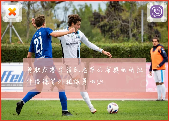 曼联新赛季留队名单公布奥纳纳拉什福德等外租球员回归