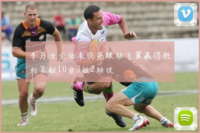李月汝全场表现亮眼助飞翼赢得胜利贡献10分3板2助攻