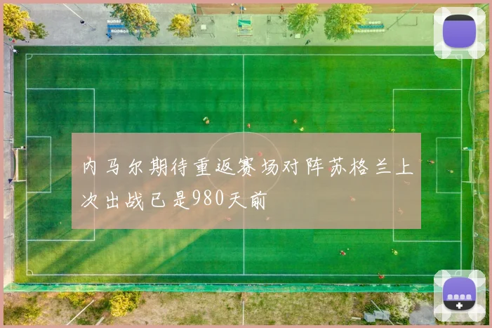 内马尔期待重返赛场对阵苏格兰上次出战已是980天前