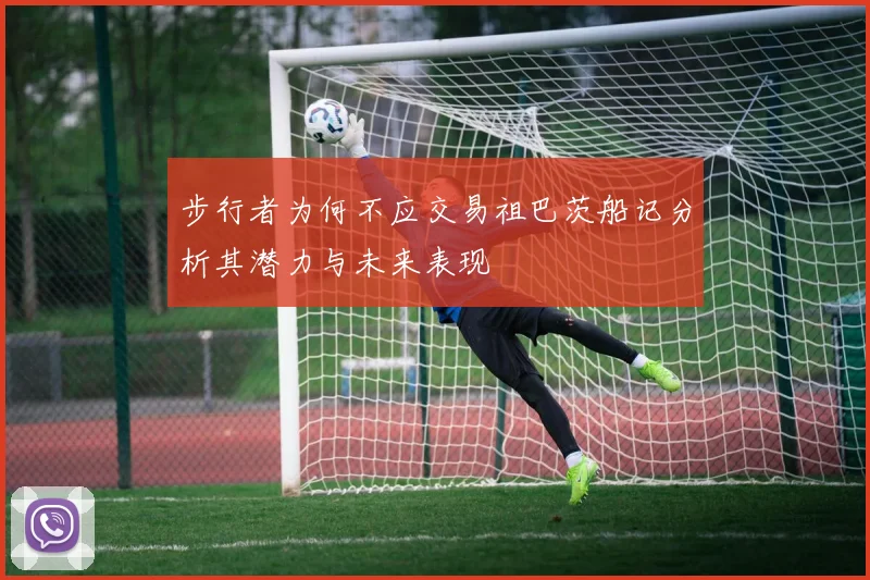 步行者为何不应交易祖巴茨船记分析其潜力与未来表现