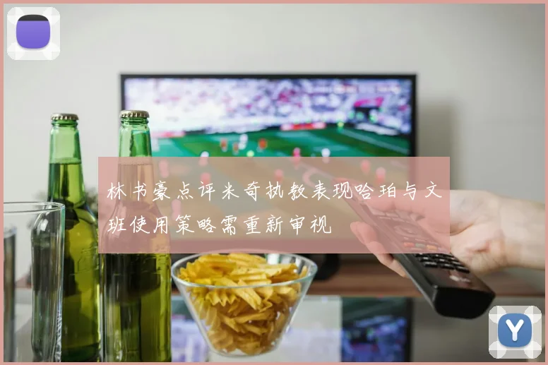 林书豪点评米奇执教表现哈珀与文班使用策略需重新审视