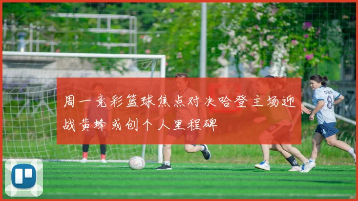 周一竞彩篮球焦点对决哈登主场迎战黄蜂或创个人里程碑