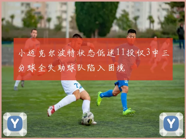 小迈克尔波特状态低迷11投仅3中三分球全失助球队陷入困境